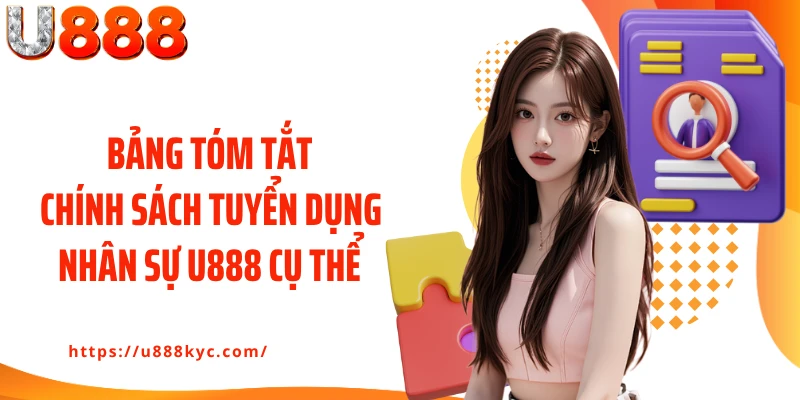 Bảng tóm tắt chính sách tuyển dụng nhân sự U888 cụ thể 