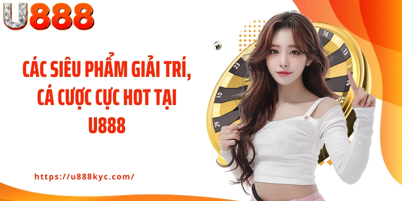 Các siêu phẩm giải trí, cá cược cực hot tại U888