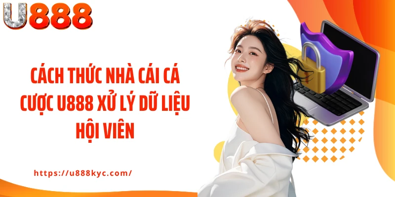 Cách thức nhà cái cá cược U888 xử lý dữ liệu hội viên