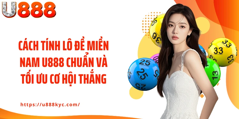 Cách tính lô đề miền Nam U888 chuẩn và tối ưu cơ hội thắng
