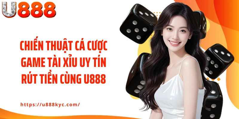 Chiến thuật cá cược game tài xỉu uy tín rút tiền cùng U888