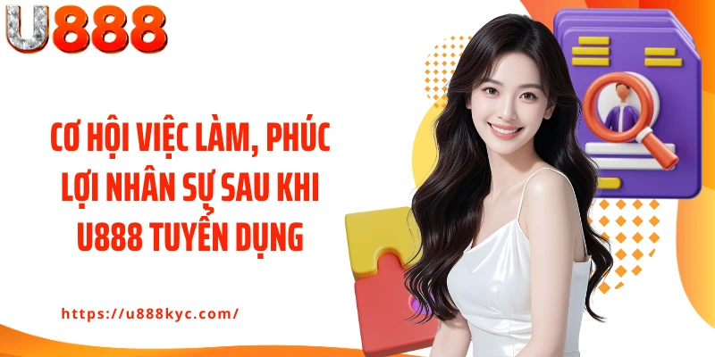Cơ hội việc làm, phúc lợi nhân sự sau khi U888 tuyển dụng