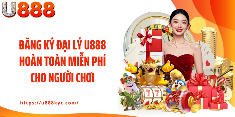 Đăng ký đại lý U888 hoàn toàn miễn phí cho người chơi