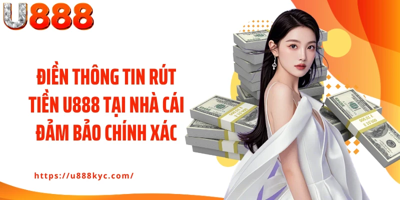 Điền thông tin rút tiền U888 tại nhà cái đảm bảo chính xác