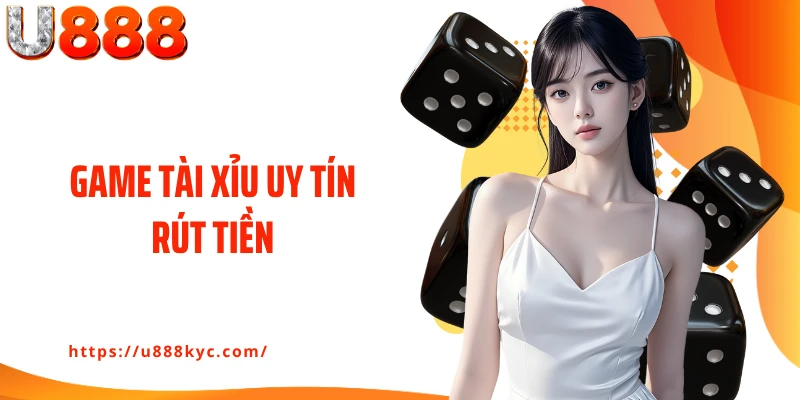 Game Tài Xỉu Uy Tín Rút Tiền U888: Cá Cược Minh Bạch Tuyệt Đối