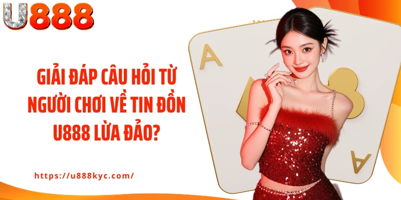 Giải đáp câu hỏi từ người chơi về tin đồn U888 lừa đảo?