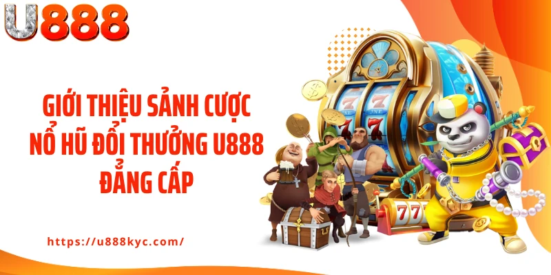 Giới thiệu sảnh cược nổ hũ đổi thưởng U888 đẳng cấp