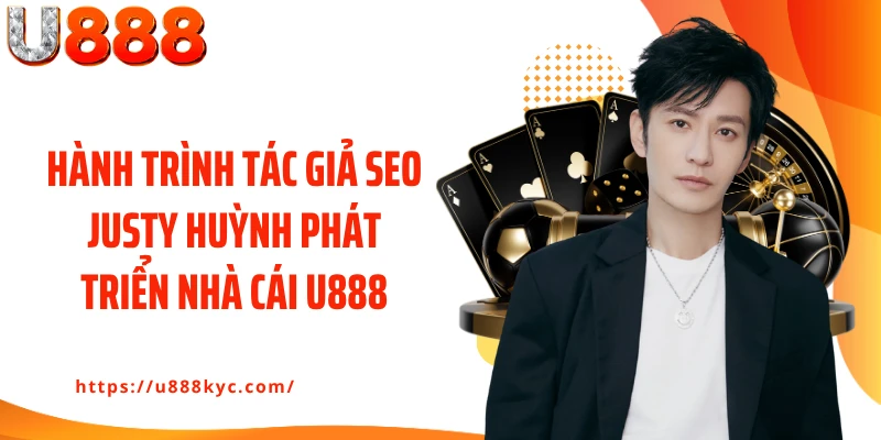 Hành trình tác giả Seo Justy Huỳnh phát triển nhà cái U888