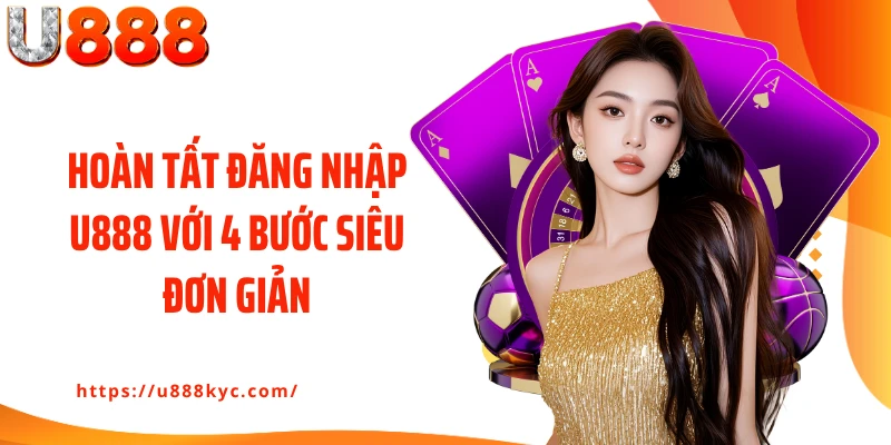 Hoàn tất đăng nhập U888 với 4 bước siêu đơn giản