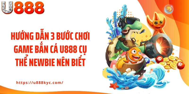 Hướng dẫn 3 bước chơi game bắn cá U888 cụ thể newbie nên biết