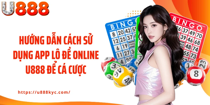 Hướng dẫn cách sử dụng app lô đề online U888 để cá cược