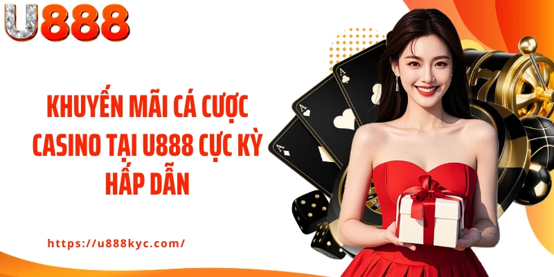 Khuyến mãi cá cược casino tại U888 cực kỳ hấp dẫn