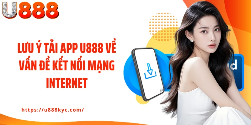 Lưu ý tải app U888 về vấn đề kết nối mạng internet