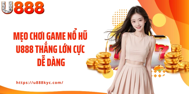 Mẹo chơi game nổ hũ U888 thắng lớn cực dễ dàng
