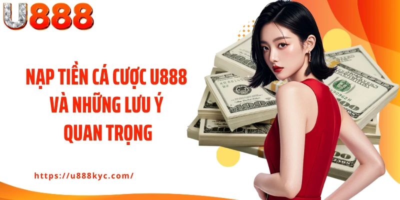 Nạp tiền cá cược U888 và những lưu ý quan trọng