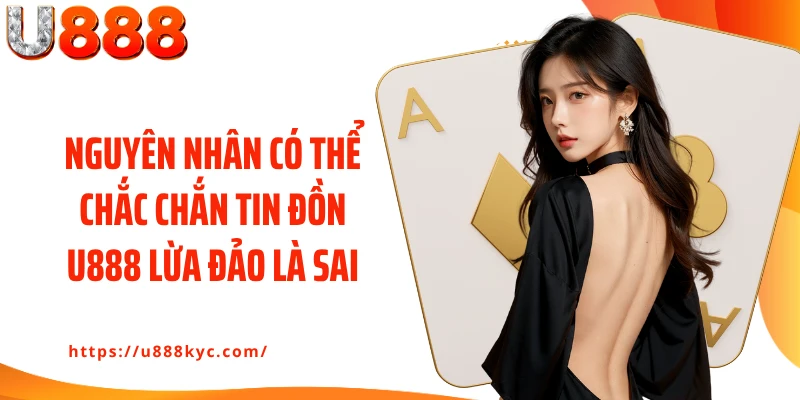 Nguyên nhân có thể chắc chắn tin đồn U888 lừa đảo là sai