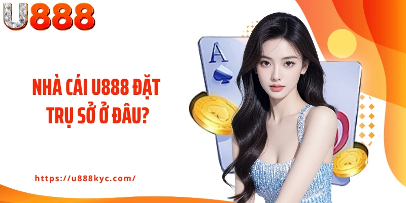 Nhà cái U888 đặt trụ sở ở đâu?
