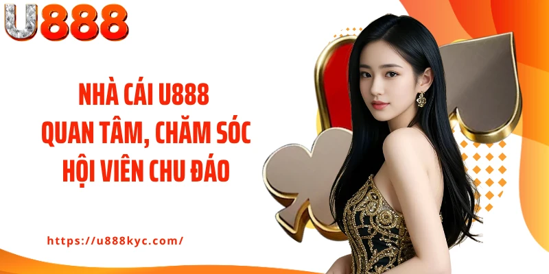 Nhà cái U888 quan tâm, chăm sóc hội viên chu đáo