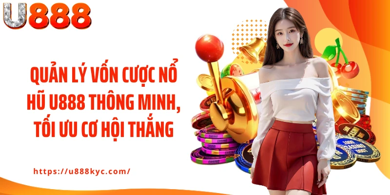 Quản lý vốn cược nổ hũ U888 thông minh, tối ưu cơ hội thắng