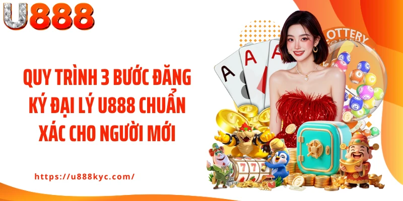 Quy trình 3 bước đăng ký đại lý U888 chuẩn xác cho người mới