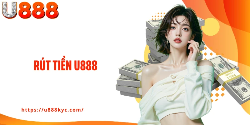 Rút Tiền U888 Thành Công Về Ngân Hàng Chỉ Với Vài Bước Cơ Bản