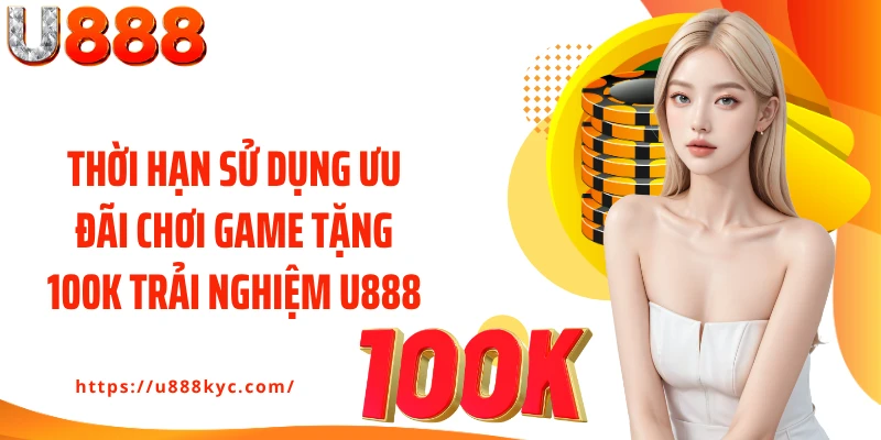 Thời hạn sử dụng ưu đãi chơi game tặng 100k trải nghiệm U888