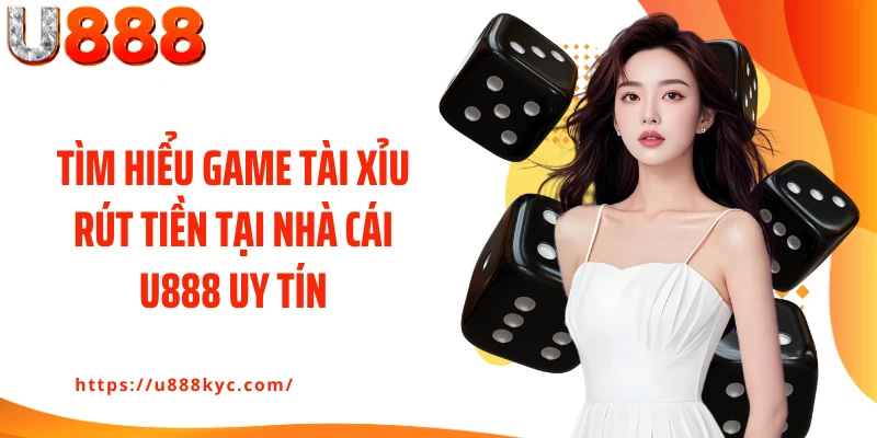 Tìm hiểu game tài xỉu rút tiền tại nhà cái U888 uy tín