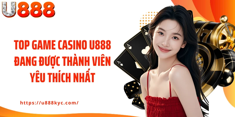 Top game casino U888 đang được thành viên yêu thích nhất