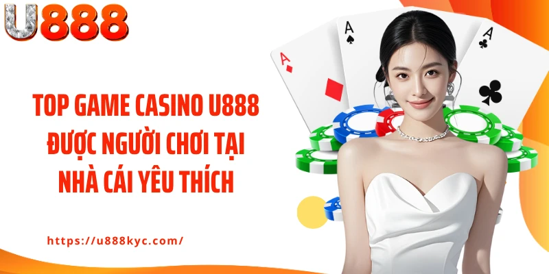 Top game casino U888 được người chơi tại nhà cái yêu thích