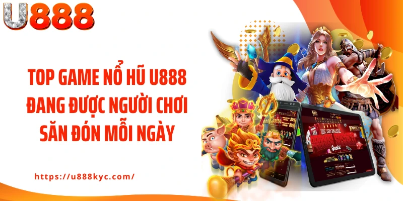 Top game nổ hũ U888 đang được người chơi săn đón mỗi ngày