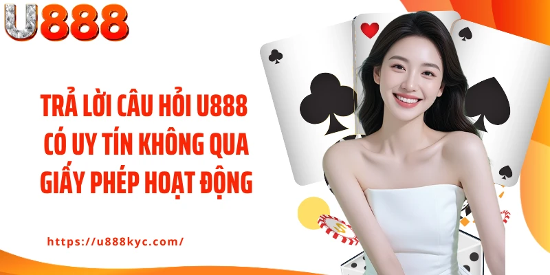 Trả lời câu hỏi U888 có uy tín không qua giấy phép hoạt động