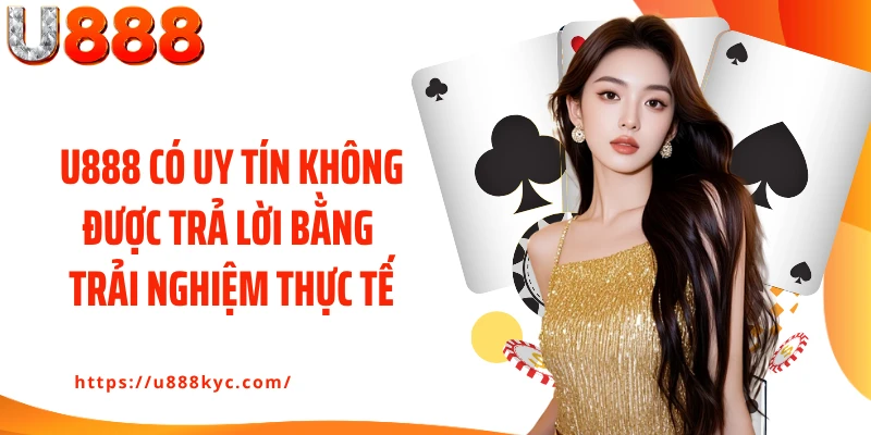 U888 có uy tín không được trả lời bằng trải nghiệm thực tế