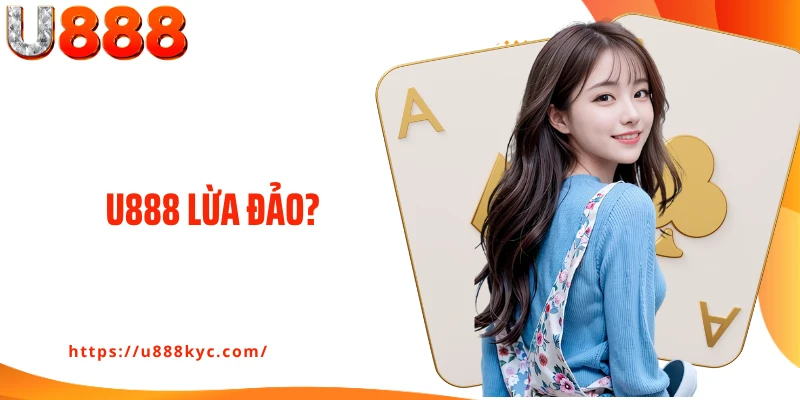 U888 Lừa Đảo? Tìm Hiểu, Đính Chính Tin Đồn Thất Thiệt