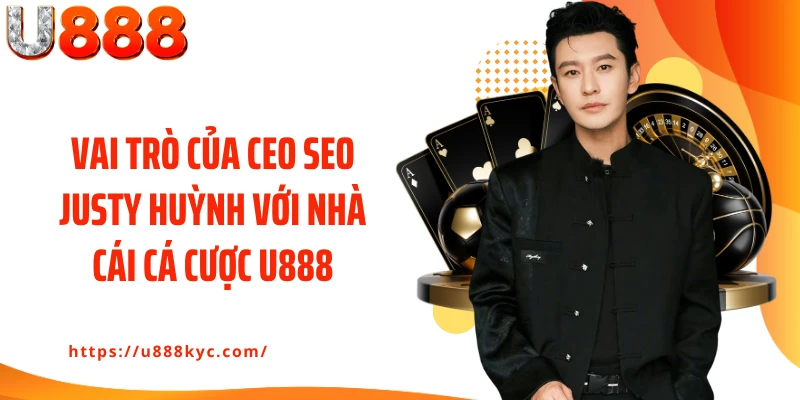 Vai trò của CEO Seo Justy Huỳnh với nhà cái cá cược U888