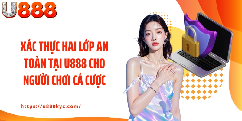 Xác thực hai lớp an toàn tại U888 cho người chơi cá cược